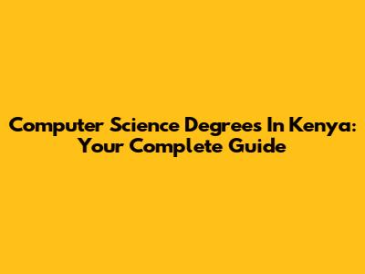 Computer Science Degrees In Kenya: Your Complete Guide