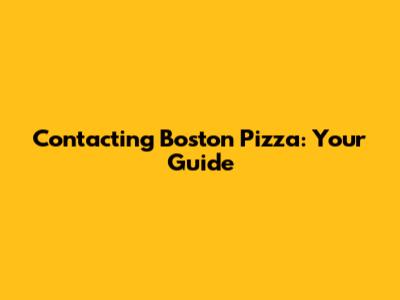 Contacting Boston Pizza: Your Guide