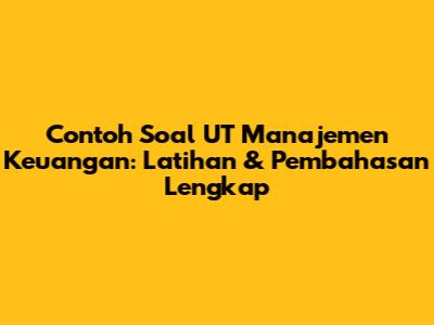 Contoh Soal UT Manajemen Keuangan: Latihan & Pembahasan Lengkap