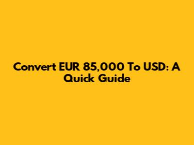 Convert EUR 85,000 To USD: A Quick Guide