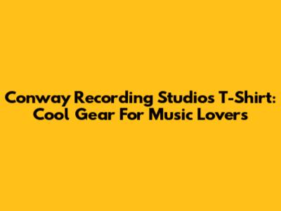 Conway Recording Studios T-Shirt: Cool Gear For Music Lovers
