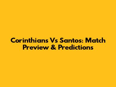 Corinthians Vs Santos: Match Preview & Predictions