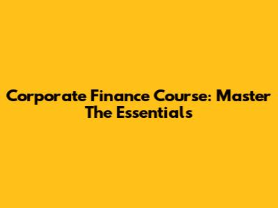 Corporate Finance Course: Master The Essentials