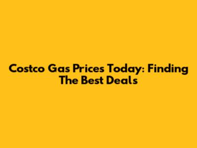 Costco Gas Prices Today: Finding The Best Deals