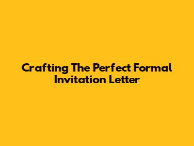 Crafting The Perfect Formal Invitation Letter