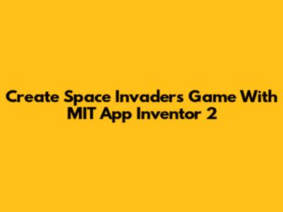 Create Space Invaders Game With MIT App Inventor 2