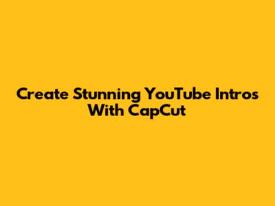 Create Stunning YouTube Intros With CapCut