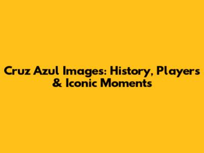 Cruz Azul Images: History, Players & Iconic Moments