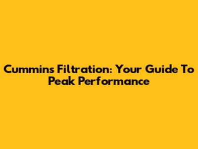 Cummins Filtration: Your Guide To Peak Performance