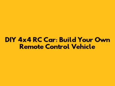 DIY 4x4 RC Car: Build Your Own Remote Control Vehicle