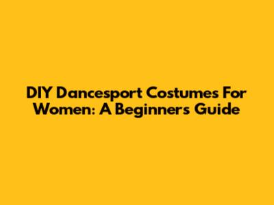 DIY Dancesport Costumes For Women: A Beginner's Guide
