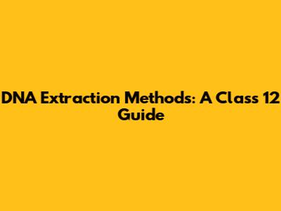 DNA Extraction Methods: A Class 12 Guide