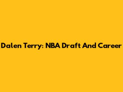 Dalen Terry: NBA Draft And Career