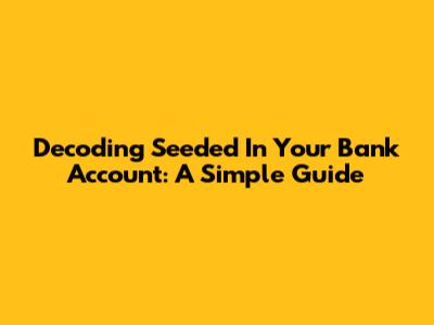 Decoding 'Seeded' In Your Bank Account: A Simple Guide