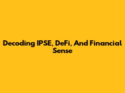 Decoding IPSE, DeFi, And Financial Sense