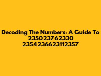 Decoding The Numbers: A Guide To 235023762330 2354236623112357