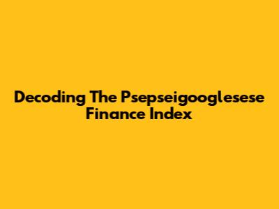 Decoding The Psepseigooglesese Finance Index
