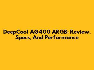 DeepCool AG400 ARGB: Review, Specs, And Performance