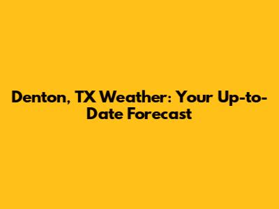 Denton, TX Weather: Your Up-to-Date Forecast