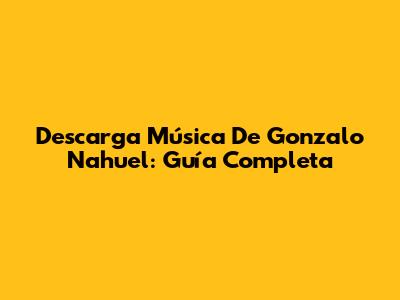 Descarga Música De Gonzalo Nahuel: Guía Completa