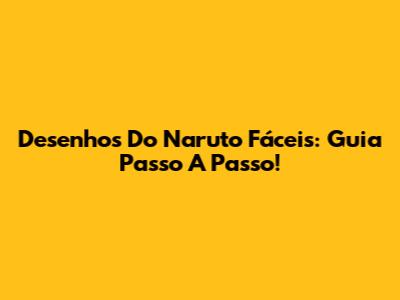 Desenhos Do Naruto Fáceis: Guia Passo A Passo!