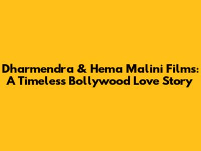 Dharmendra & Hema Malini Films: A Timeless Bollywood Love Story