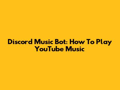 Discord Music Bot: How To Play YouTube Music
