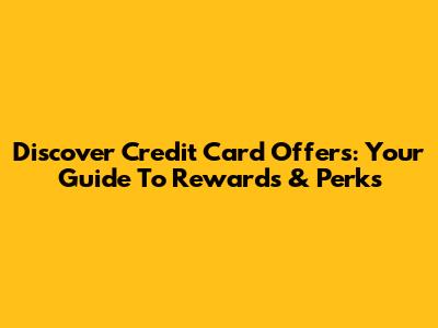 Discover Credit Card Offers: Your Guide To Rewards & Perks
