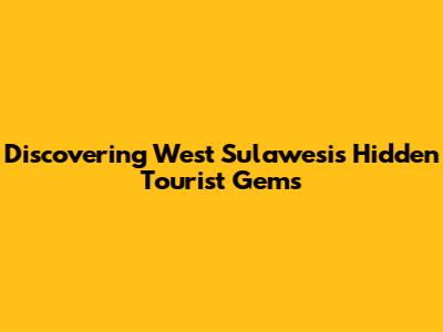 Discovering West Sulawesi's Hidden Tourist Gems