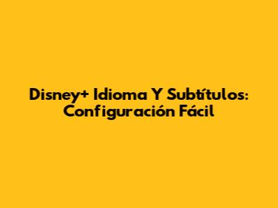 Disney+ Idioma Y Subtítulos: Configuración Fácil