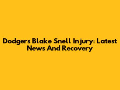 Dodgers' Blake Snell Injury: Latest News And Recovery