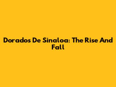 Dorados De Sinaloa: The Rise And Fall