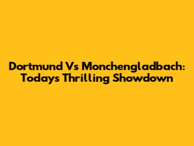 Dortmund Vs Monchengladbach: Today's Thrilling Showdown