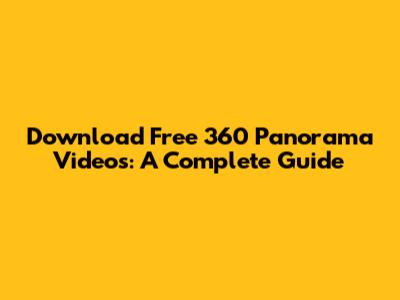 Download Free 360 Panorama Videos: A Complete Guide
