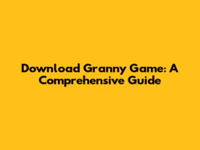 Download Granny Game: A Comprehensive Guide