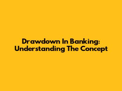 Drawdown In Banking: Understanding The Concept