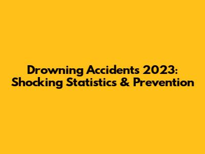 Drowning Accidents 2023: Shocking Statistics & Prevention
