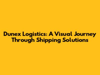 Dunex Logistics: A Visual Journey Through Shipping Solutions