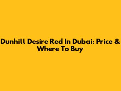 Dunhill Desire Red In Dubai: Price & Where To Buy