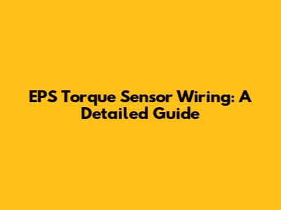 EPS Torque Sensor Wiring: A Detailed Guide