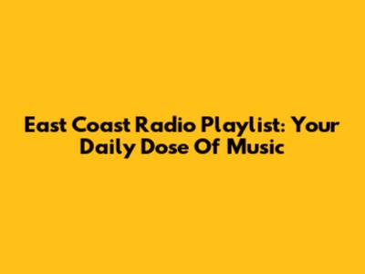 East Coast Radio Playlist: Your Daily Dose Of Music