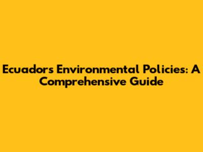 Ecuador's Environmental Policies: A Comprehensive Guide