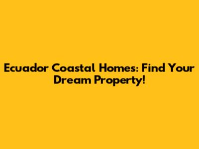 Ecuador Coastal Homes: Find Your Dream Property!