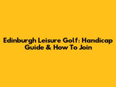 Edinburgh Leisure Golf: Handicap Guide & How To Join