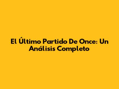 El Último Partido De Once: Un Análisis Completo