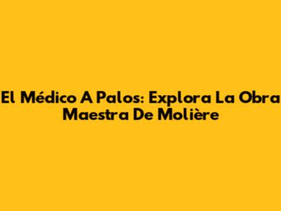 El Médico A Palos: Explora La Obra Maestra De Molière