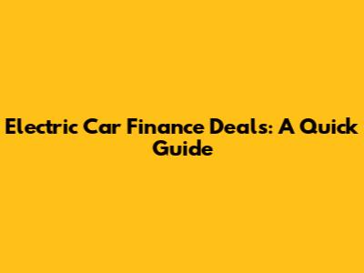 Electric Car Finance Deals: A Quick Guide