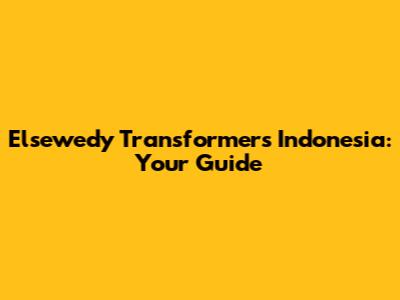 Elsewedy Transformers Indonesia: Your Guide