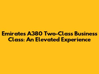 Emirates A380 Two-Class Business Class: An Elevated Experience