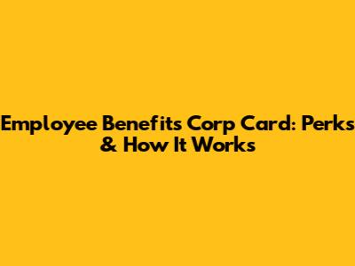 Employee Benefits Corp Card: Perks & How It Works